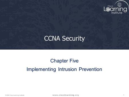 1 © 2009 Cisco Learning Institute. CCNA Security Chapter Five Implementing Intrusion Prevention.