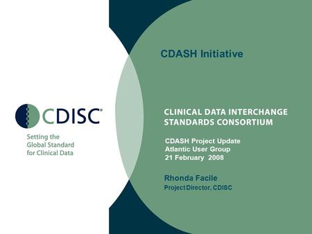 CDASH Initiative Rhonda Facile Project Director, CDISC CDASH Project Update Atlantic User Group 21 February 2008.