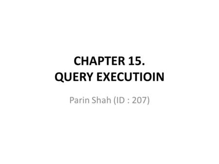 CHAPTER 15. QUERY EXECUTIOIN Parin Shah (ID : 207)