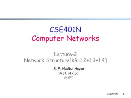 CSE401N1 CSE401N Computer Networks Lecture-2 Network Structure[KR-1.2+1.3+1.4] S. M. Hasibul Haque Dept. of CSE BUET.