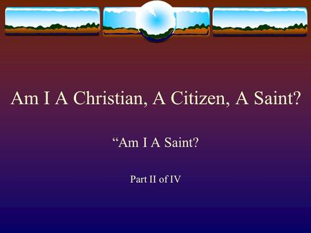 Am I A Christian, A Citizen, A Saint? “Am I A Saint? Part II of IV.