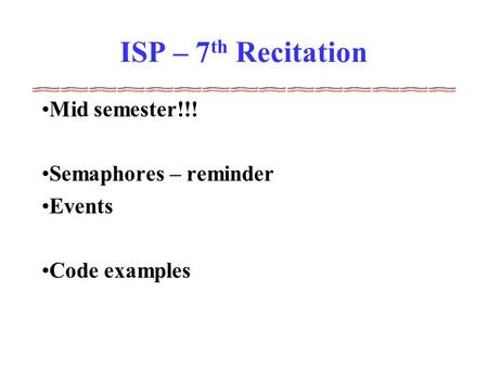 ISP – 7 th Recitation Mid semester!!! Semaphores – reminder Events Code examples.