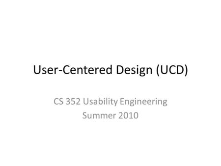 User-Centered Design (UCD) CS 352 Usability Engineering Summer 2010.