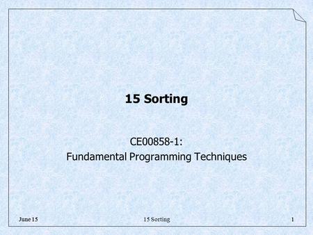 15 Sorting1June 151 15 Sorting CE00858-1: Fundamental Programming Techniques.
