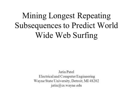 Mining Longest Repeating Subsequences to Predict World Wide Web Surfing Jatin Patel Electrical and Computer Engineering Wayne State University, Detroit,