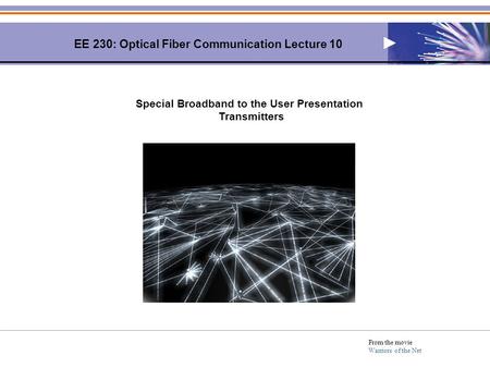 EE 230: Optical Fiber Communication Lecture 10 From the movie Warriors of the Net Special Broadband to the User Presentation Transmitters.