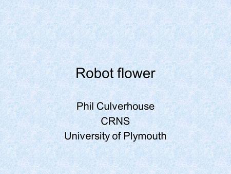 Robot flower Phil Culverhouse CRNS University of Plymouth.