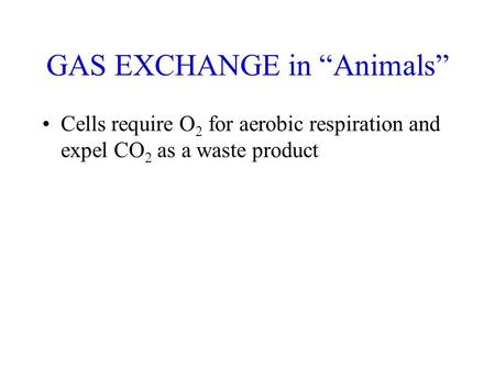 GAS EXCHANGE in “Animals” Cells require O 2 for aerobic respiration and expel CO 2 as a waste product.