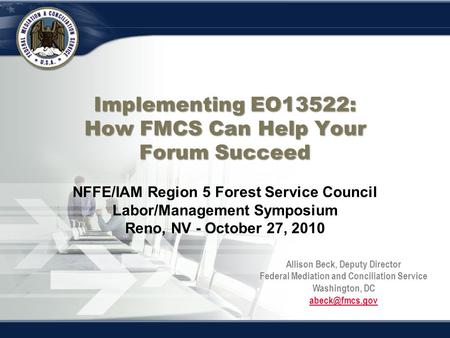 Implementing EO13522: How FMCS Can Help Your Forum Succeed Implementing EO13522: How FMCS Can Help Your Forum Succeed NFFE/IAM Region 5 Forest Service.