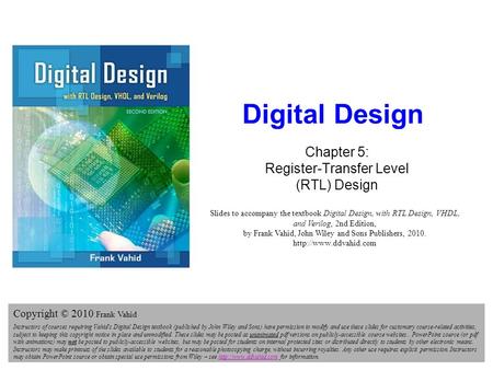 Digital Design 2e Copyright © 2010 Frank Vahid 1 Digital Design Chapter 5: Register-Transfer Level (RTL) Design Slides to accompany the textbook Digital.