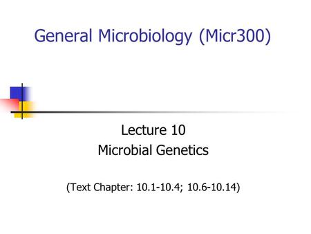 General Microbiology (Micr300) Lecture 10 Microbial Genetics (Text Chapter: 10.1-10.4; 10.6-10.14)