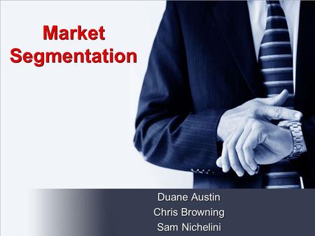 Market Segmentation Duane Austin Chris Browning Sam Nichelini Duane Austin Chris Browning Sam Nichelini.