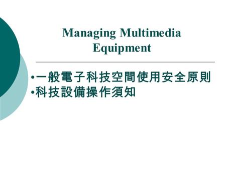 Managing Multimedia Equipment 一般電子科技空間使用安全原則 科技設備操作須知.