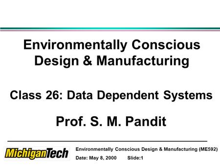 Environmentally Conscious Design & Manufacturing (ME592) Date: May 8, 2000 Slide:1 Environmentally Conscious Design & Manufacturing Class 26: Data Dependent.