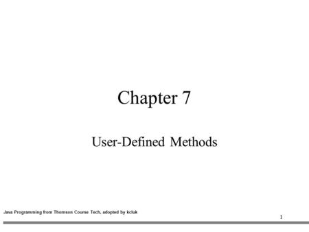 1 Chapter 7 User-Defined Methods Java Programming from Thomson Course Tech, adopted by kcluk.