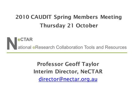 Professor Geoff Taylor Interim Director, NeCTAR 2010 CAUDIT Spring Members Meeting Thursday 21 October.
