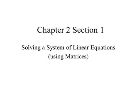 Chapter 2 Section 1 Solving a System of Linear Equations (using Matrices)