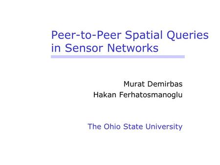 Peer-to-Peer Spatial Queries in Sensor Networks Murat Demirbas Hakan Ferhatosmanoglu The Ohio State University.
