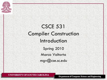 UNIVERSITY OF SOUTH CAROLINA Department of Computer Science and Engineering CSCE 531 Compiler Construction Introduction Spring 2010 Marco Valtorta