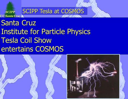 SCIPP Tesla at COSMOS SCIPP UC Santa Cruz Santa Cruz Institute for Particle Physics Tesla Coil Show entertains COSMOS.