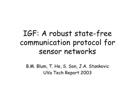 IGF: A robust state-free communication protocol for sensor networks B.M. Blum, T. He, S. Son, J.A. Stankovic UVa Tech Report 2003.
