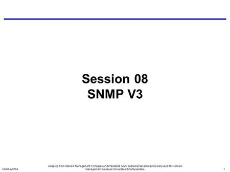 MJ08-A/07041 Session 08 SNMP V3 Adapted from Network Management: Principles and Practice © Mani Subramanian 2000 and solely used for Network Management.