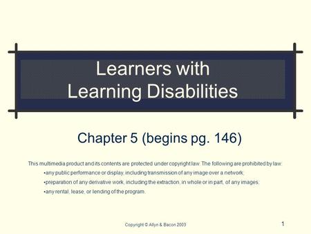 1 Copyright © Allyn & Bacon 2003 Learners with Learning Disabilities Chapter 5 (begins pg. 146) This multimedia product and its contents are protected.