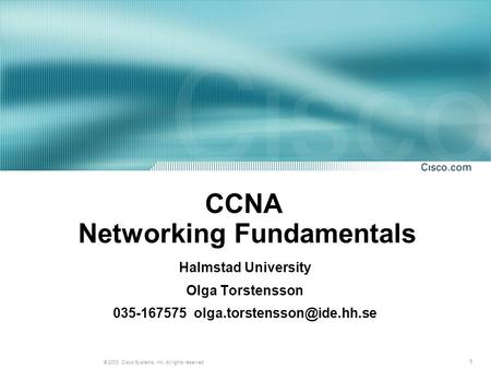 1 © 2003, Cisco Systems, Inc. All rights reserved. CCNA Networking Fundamentals Halmstad University Olga Torstensson 035-167575