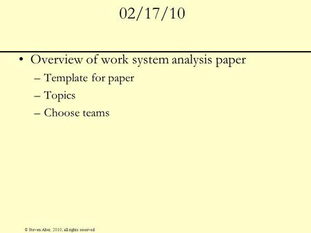 © Steven Alter, 2010, all rights reserved 02/17/10 Overview of work system analysis paper –Template for paper –Topics –Choose teams.