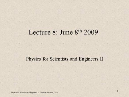 Physics for Scientists and Engineers II, Summer Semester 2009 1 Lecture 8: June 8 th 2009 Physics for Scientists and Engineers II.