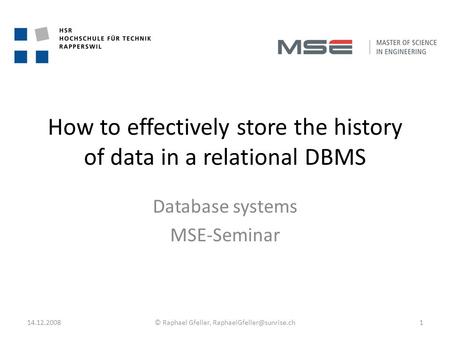 How to effectively store the history of data in a relational DBMS Database systems MSE-Seminar 14.12.20081© Raphael Gfeller,