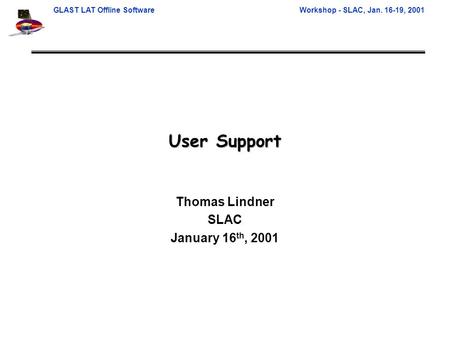 GLAST LAT Offline SoftwareWorkshop - SLAC, Jan. 16-19, 2001 User Support Thomas Lindner SLAC January 16 th, 2001.