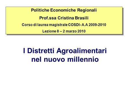 I Distretti Agroalimentari nel nuovo millennio Politiche Economiche Regionali Prof.ssa Cristina Brasili Corso di laurea magistrale COSDI- A.A 2009-2010.