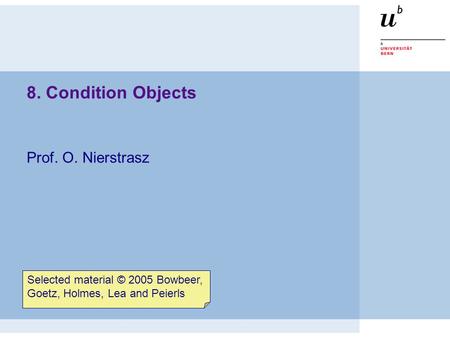 8. Condition Objects Prof. O. Nierstrasz Selected material © 2005 Bowbeer, Goetz, Holmes, Lea and Peierls.