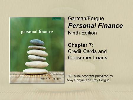 Chapter 7: Credit Cards and Consumer Loans Garman/Forgue Personal Finance Ninth Edition PPT slide program prepared by Amy Forgue and Ray Forgue.