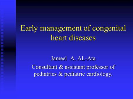 Early management of congenital heart diseases Jameel A. AL-Ata Consultant & assistant professor of pediatrics & pediatric cardiology.