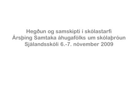 Hegðun og samskipti í skólastarfi Ársþing Samtaka áhugafólks um skólaþróun Sjálandsskóli 6.-7. nóvember 2009.