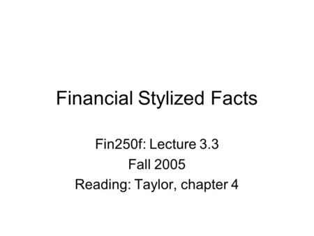 Financial Stylized Facts Fin250f: Lecture 3.3 Fall 2005 Reading: Taylor, chapter 4.