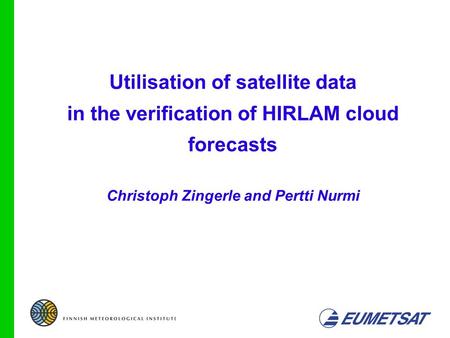 10/05/041 Utilisation of satellite data in the verification of HIRLAM cloud forecasts Christoph Zingerle and Pertti Nurmi.