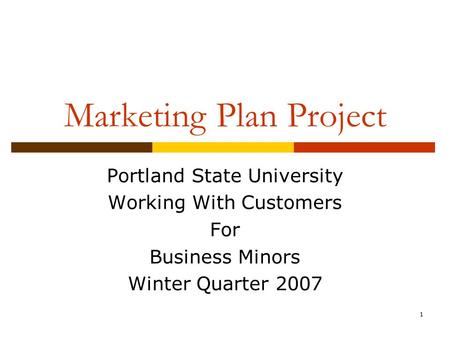 1 Marketing Plan Project Portland State University Working With Customers For Business Minors Winter Quarter 2007.