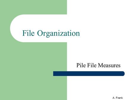 A. Frank File Organization Pile File Measures. 2 A. Frank Steps in analysis of file organization בהערכת מבנה קובץ, נתייחס ל - 6 שלבים / צעדים : 1. תאור.
