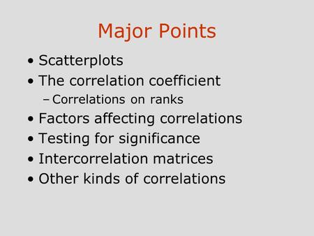 Major Points Scatterplots The correlation coefficient –Correlations on ranks Factors affecting correlations Testing for significance Intercorrelation matrices.