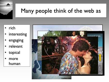 richrich interestinginteresting engagingengaging relevantrelevant topicaltopical more humanmore human Many people think of the web as.