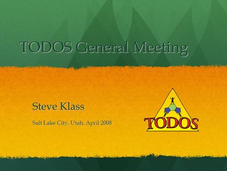 TODOS General Meeting Steve Klass Salt Lake City, Utah, April 2008.