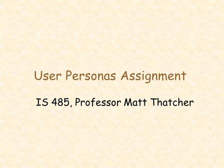 User Personas Assignment IS 485, Professor Matt Thatcher.