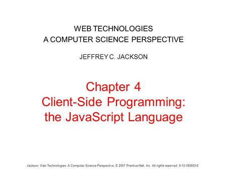 Jackson, Web Technologies: A Computer Science Perspective, © 2007 Prentice-Hall, Inc. All rights reserved. 0-13-185603-0 Chapter 4 Client-Side Programming: