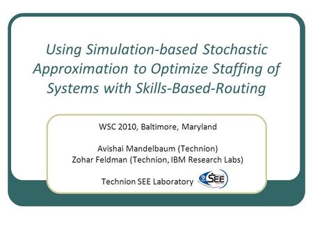 Using Simulation-based Stochastic Approximation to Optimize Staffing of Systems with Skills-Based-Routing WSC 2010, Baltimore, Maryland Avishai Mandelbaum.