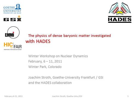 The physics of dense baryonic matter investigated with HADES Winter Workshop on Nuclear Dynamics February, 6 – 11, 2011 Winter Park, Colorado Joachim Stroth,