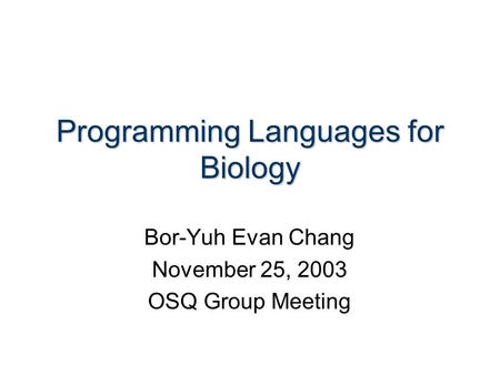Programming Languages for Biology Bor-Yuh Evan Chang November 25, 2003 OSQ Group Meeting.