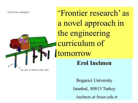Erol Inelmen Bogazici University Istanbul, 80815 Turkey inelmen at boun.edu.tr ‘Frontier research’ as a novel approach in the engineering curriculum of.